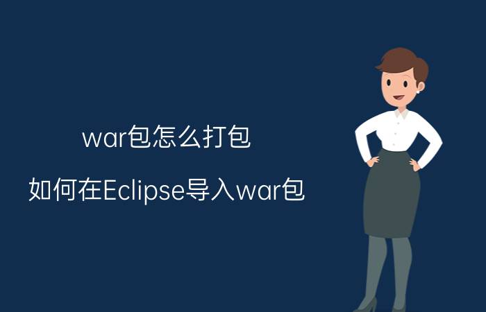 war包怎么打包 如何在Eclipse导入war包，进行二次开发？